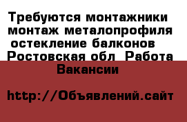 Требуются монтажники (монтаж металопрофиля,остекление балконов) - Ростовская обл. Работа » Вакансии   